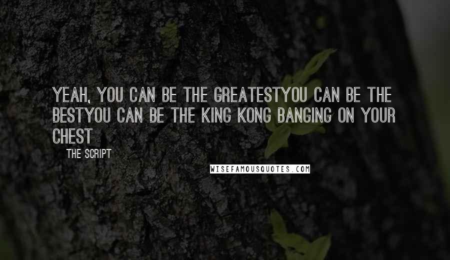 The Script Quotes: Yeah, you can be the greatestYou can be the bestYou can be the King Kong banging on your chest