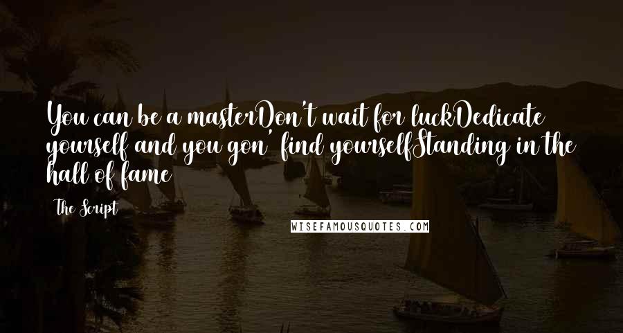 The Script Quotes: You can be a masterDon't wait for luckDedicate yourself and you gon' find yourselfStanding in the hall of fame