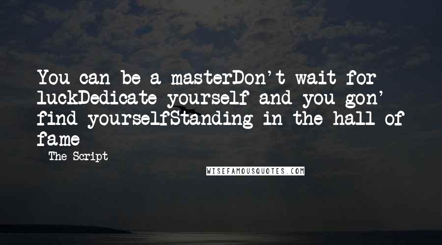 The Script Quotes: You can be a masterDon't wait for luckDedicate yourself and you gon' find yourselfStanding in the hall of fame