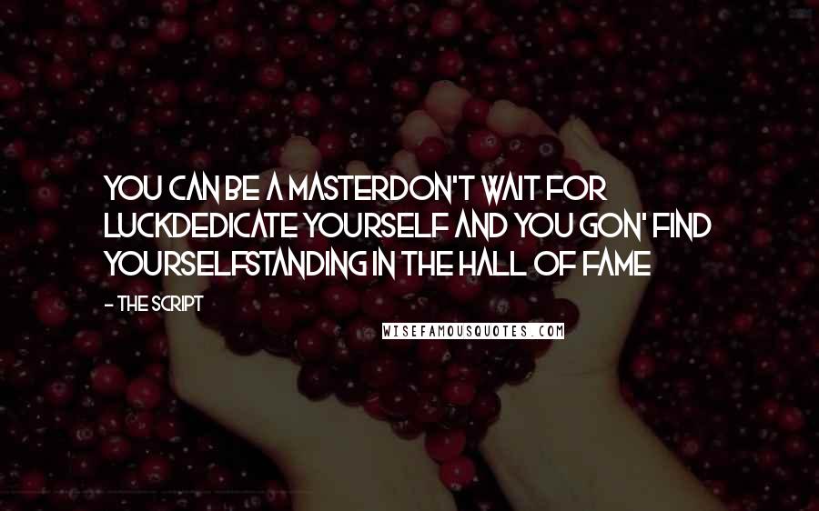 The Script Quotes: You can be a masterDon't wait for luckDedicate yourself and you gon' find yourselfStanding in the hall of fame