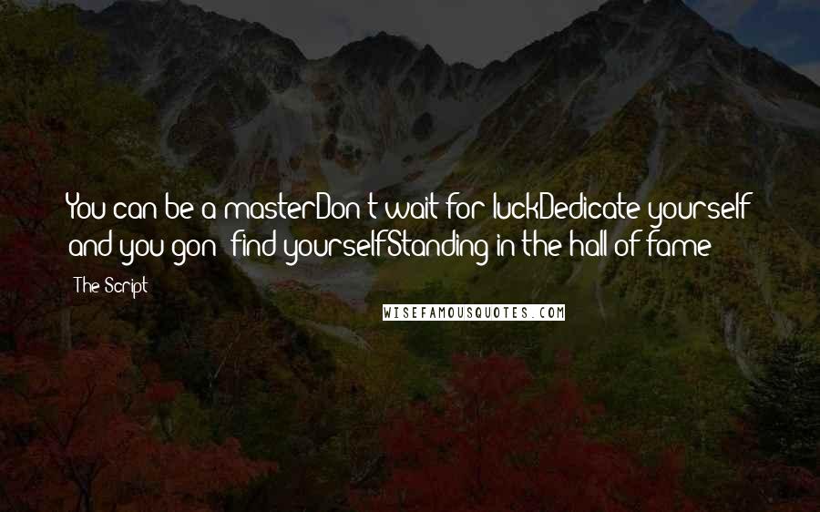 The Script Quotes: You can be a masterDon't wait for luckDedicate yourself and you gon' find yourselfStanding in the hall of fame