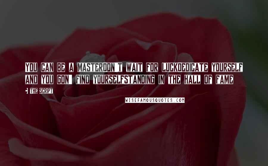 The Script Quotes: You can be a masterDon't wait for luckDedicate yourself and you gon' find yourselfStanding in the hall of fame