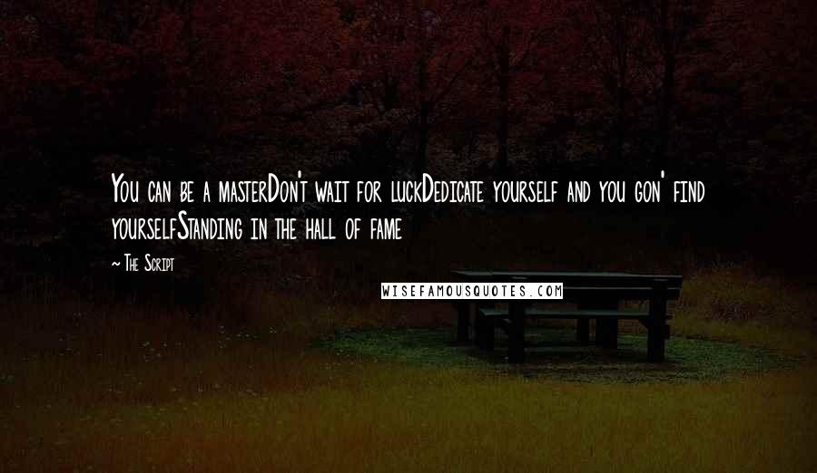 The Script Quotes: You can be a masterDon't wait for luckDedicate yourself and you gon' find yourselfStanding in the hall of fame