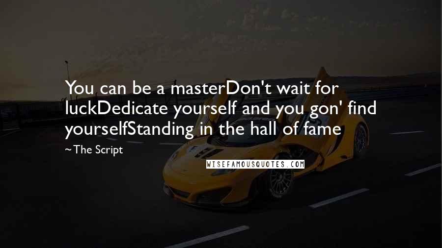 The Script Quotes: You can be a masterDon't wait for luckDedicate yourself and you gon' find yourselfStanding in the hall of fame