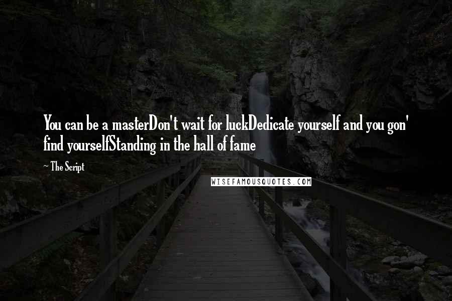 The Script Quotes: You can be a masterDon't wait for luckDedicate yourself and you gon' find yourselfStanding in the hall of fame