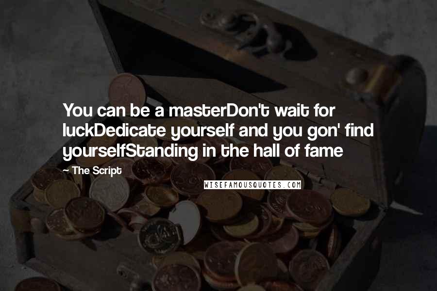 The Script Quotes: You can be a masterDon't wait for luckDedicate yourself and you gon' find yourselfStanding in the hall of fame