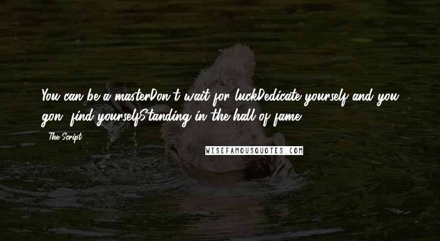 The Script Quotes: You can be a masterDon't wait for luckDedicate yourself and you gon' find yourselfStanding in the hall of fame