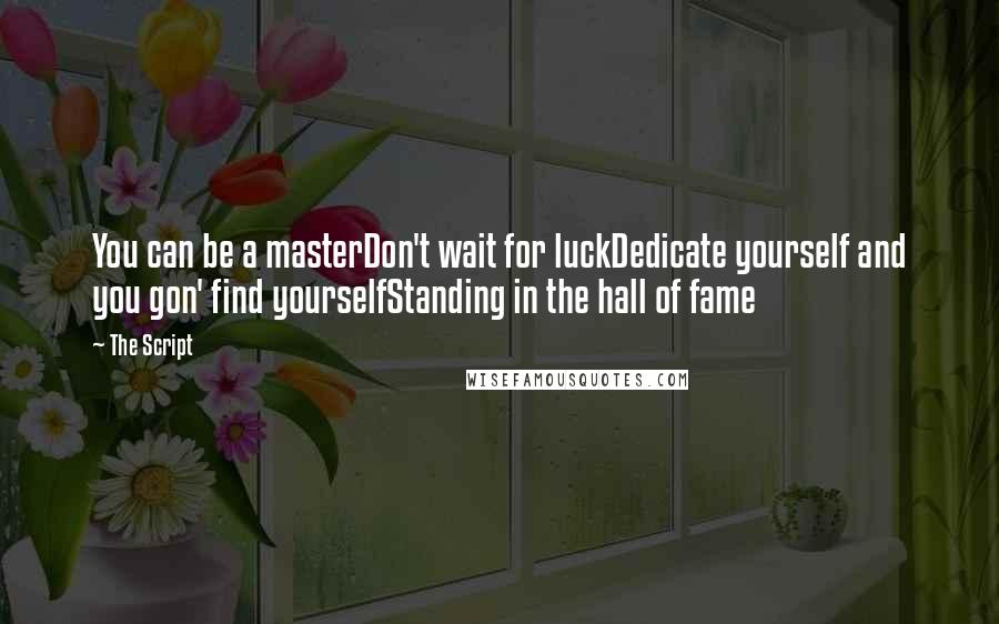 The Script Quotes: You can be a masterDon't wait for luckDedicate yourself and you gon' find yourselfStanding in the hall of fame