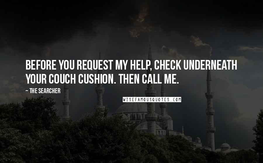 The Searcher Quotes: Before you request my help, check underneath your couch cushion. Then call me.