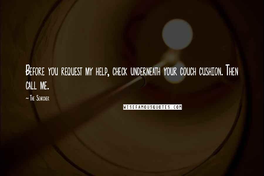 The Searcher Quotes: Before you request my help, check underneath your couch cushion. Then call me.