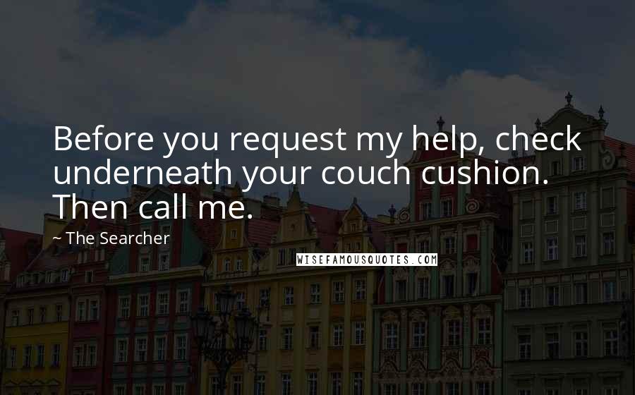 The Searcher Quotes: Before you request my help, check underneath your couch cushion. Then call me.