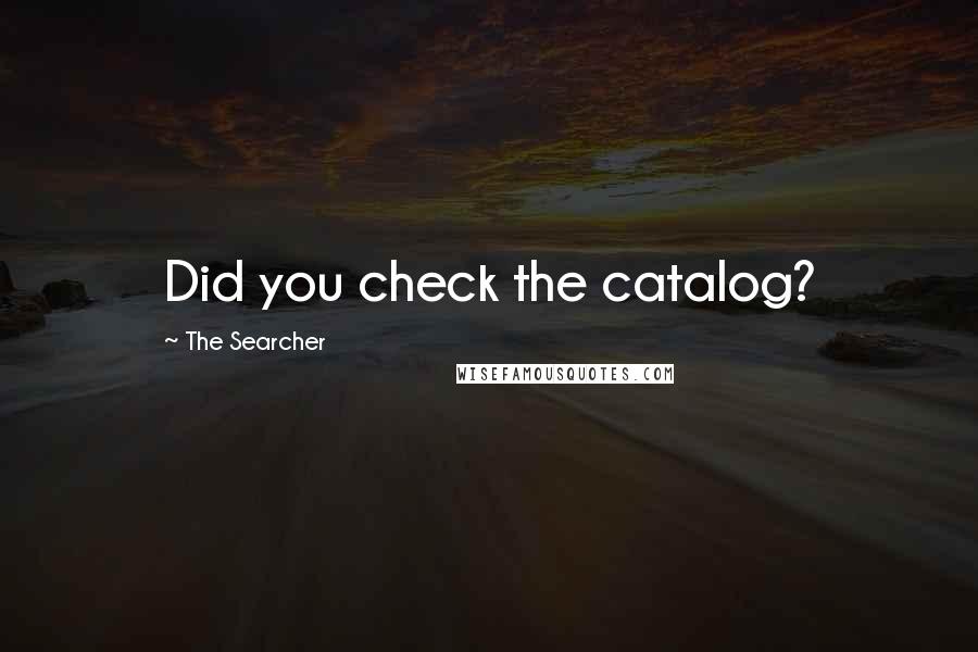 The Searcher Quotes: Did you check the catalog?