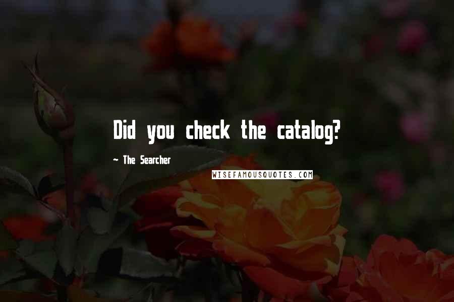 The Searcher Quotes: Did you check the catalog?