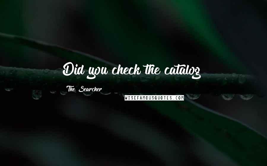 The Searcher Quotes: Did you check the catalog?