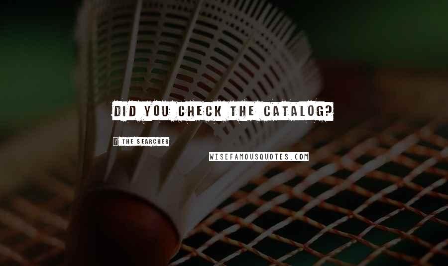 The Searcher Quotes: Did you check the catalog?