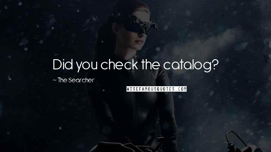 The Searcher Quotes: Did you check the catalog?