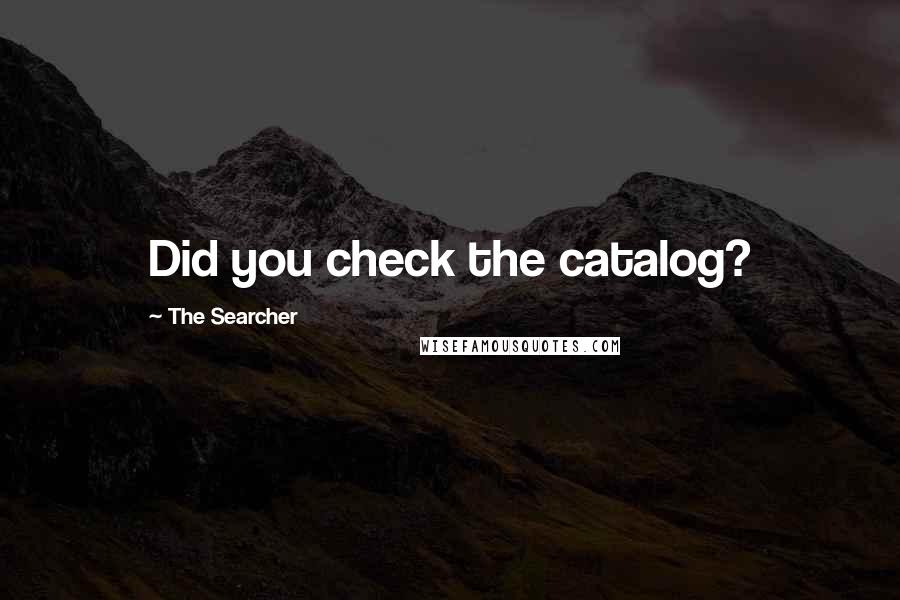 The Searcher Quotes: Did you check the catalog?