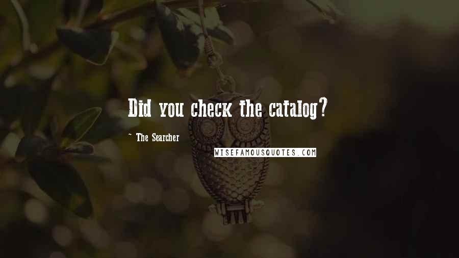The Searcher Quotes: Did you check the catalog?