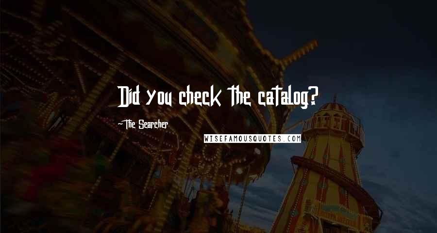 The Searcher Quotes: Did you check the catalog?