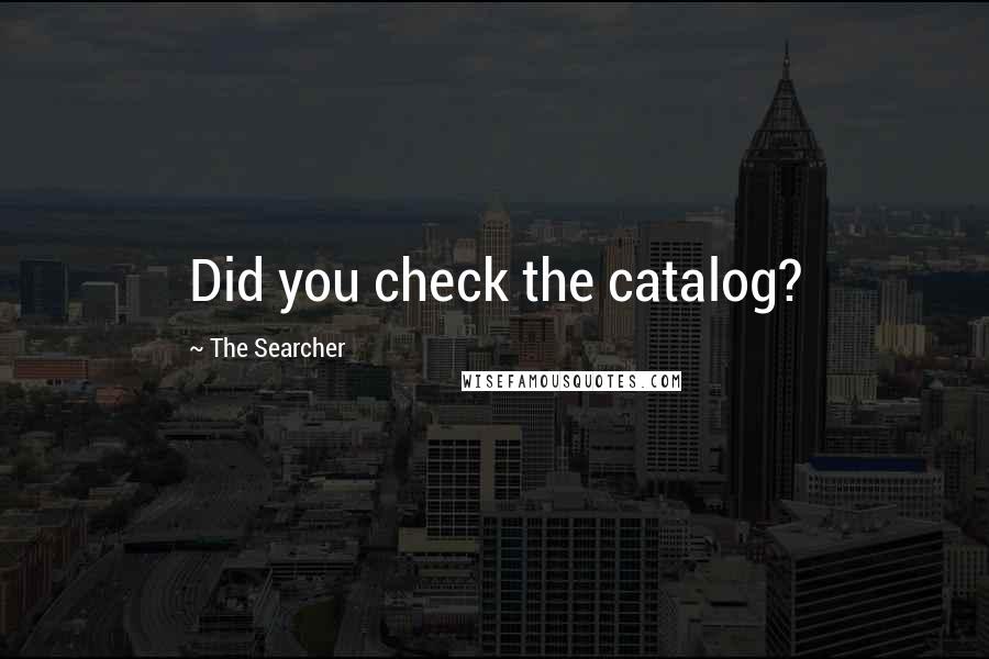The Searcher Quotes: Did you check the catalog?