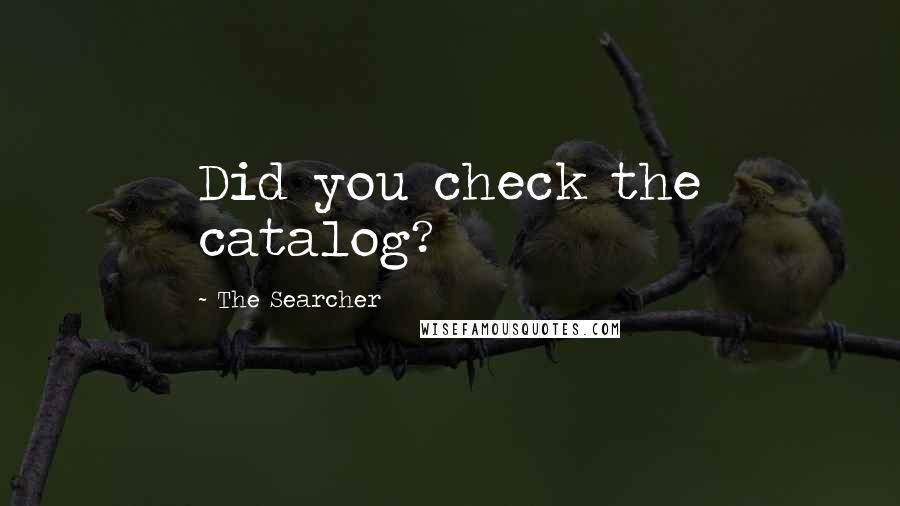 The Searcher Quotes: Did you check the catalog?