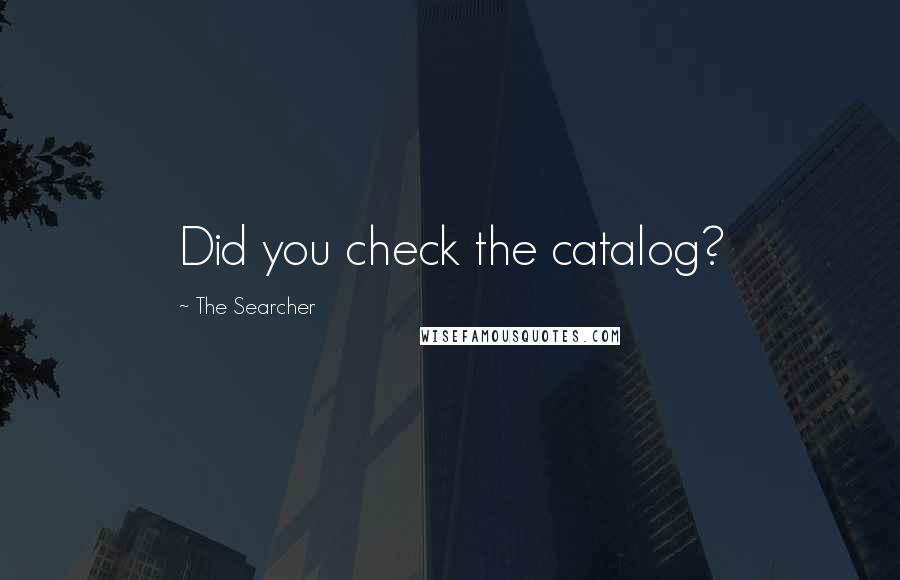 The Searcher Quotes: Did you check the catalog?