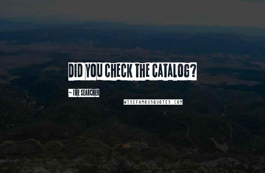 The Searcher Quotes: Did you check the catalog?