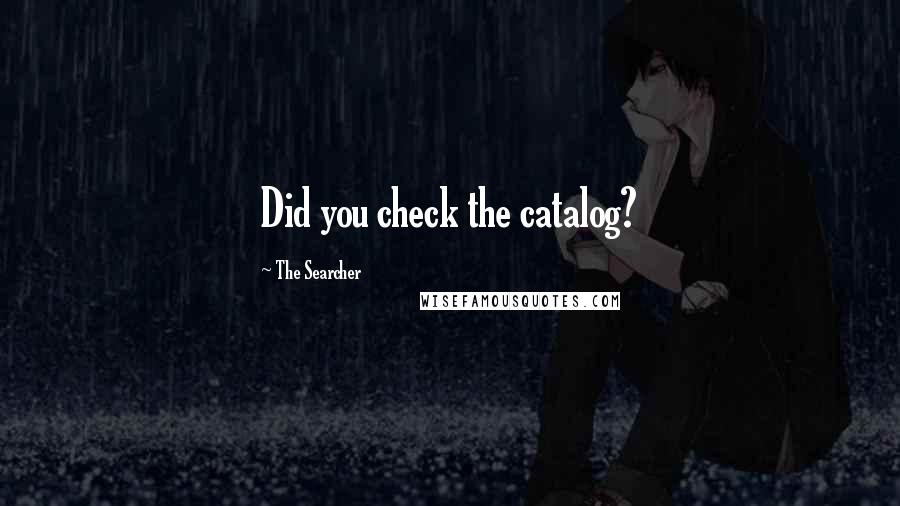 The Searcher Quotes: Did you check the catalog?