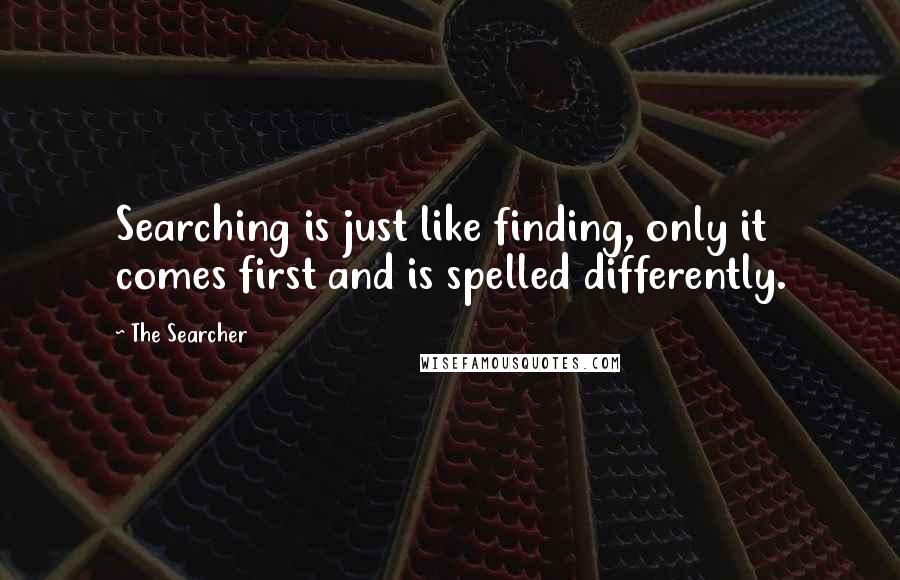 The Searcher Quotes: Searching is just like finding, only it comes first and is spelled differently.