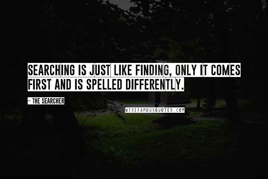 The Searcher Quotes: Searching is just like finding, only it comes first and is spelled differently.