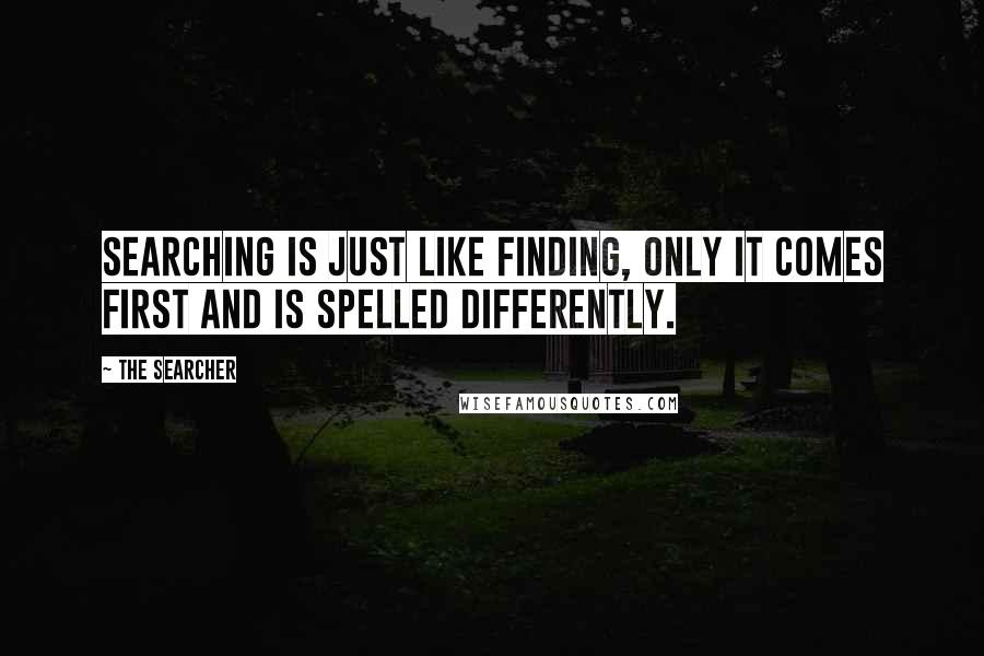 The Searcher Quotes: Searching is just like finding, only it comes first and is spelled differently.