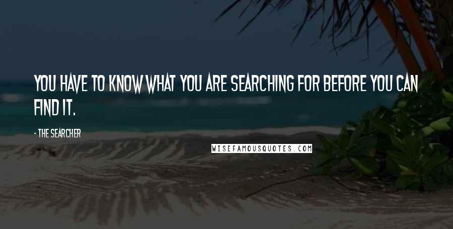 The Searcher Quotes: You have to know what you are searching for before you can find it.