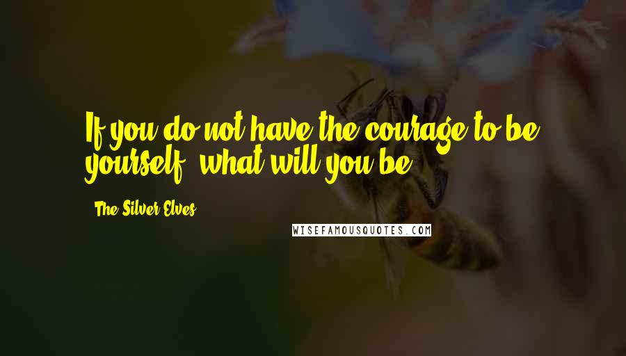 The Silver Elves Quotes: If you do not have the courage to be yourself, what will you be?