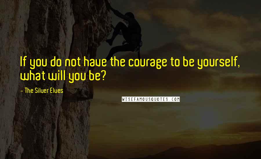 The Silver Elves Quotes: If you do not have the courage to be yourself, what will you be?