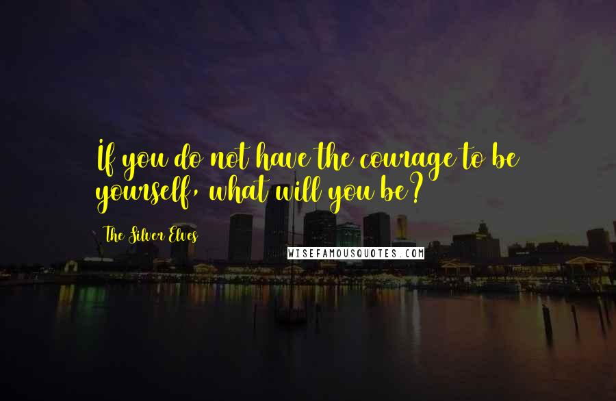 The Silver Elves Quotes: If you do not have the courage to be yourself, what will you be?