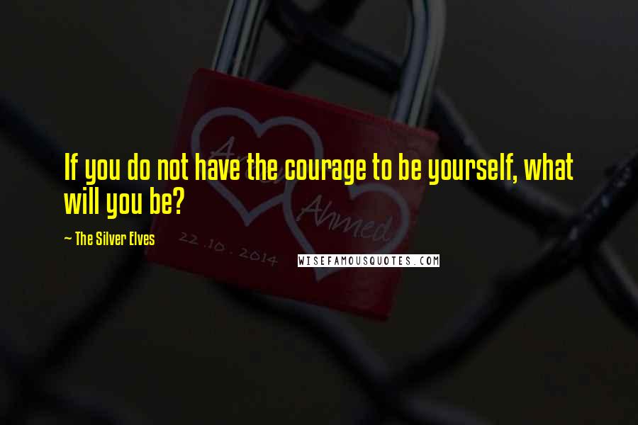 The Silver Elves Quotes: If you do not have the courage to be yourself, what will you be?