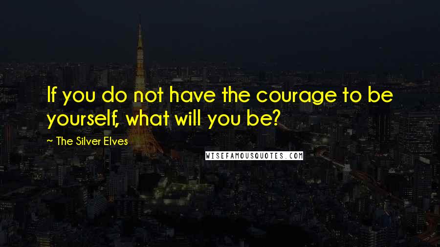 The Silver Elves Quotes: If you do not have the courage to be yourself, what will you be?