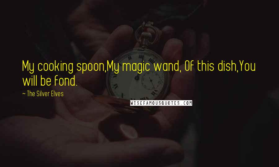 The Silver Elves Quotes: My cooking spoon,My magic wand, Of this dish,You will be fond.