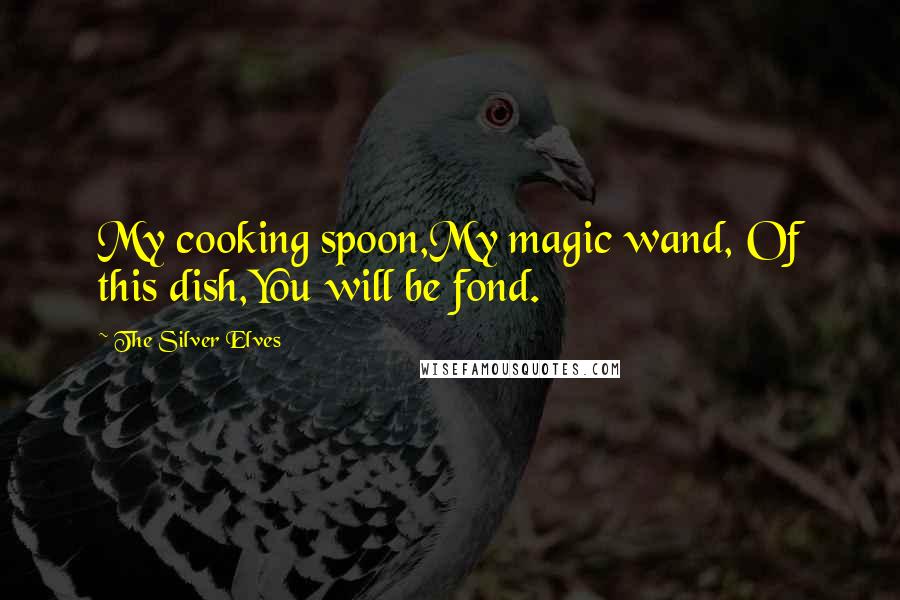 The Silver Elves Quotes: My cooking spoon,My magic wand, Of this dish,You will be fond.