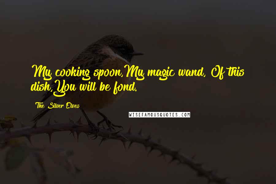 The Silver Elves Quotes: My cooking spoon,My magic wand, Of this dish,You will be fond.