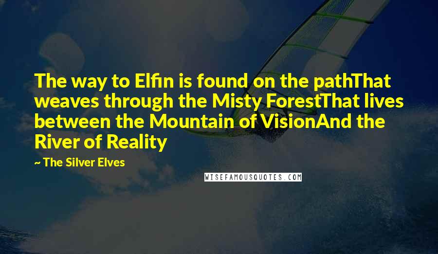 The Silver Elves Quotes: The way to Elfin is found on the pathThat weaves through the Misty ForestThat lives between the Mountain of VisionAnd the River of Reality