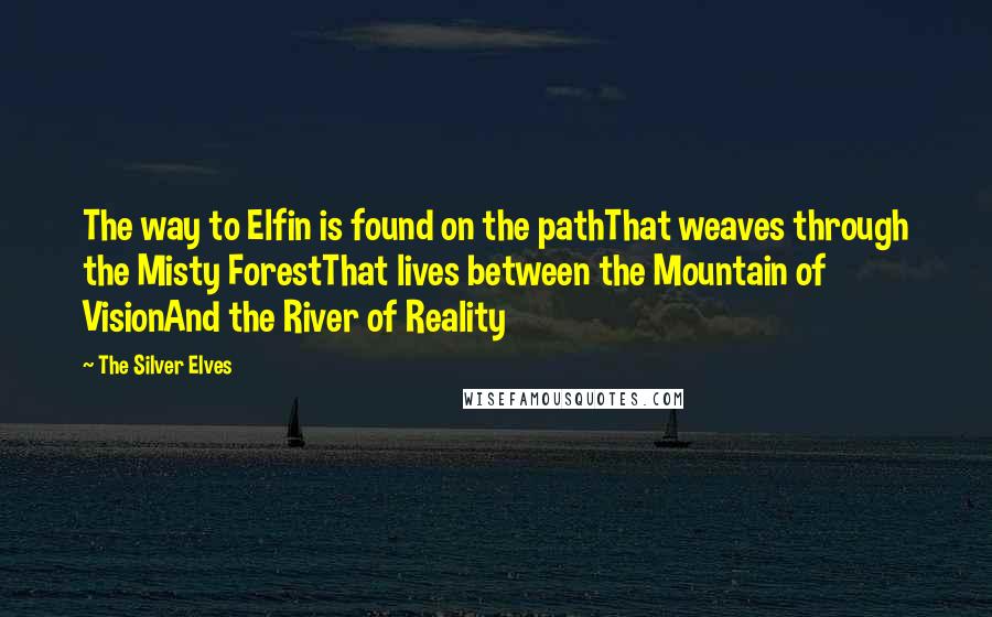 The Silver Elves Quotes: The way to Elfin is found on the pathThat weaves through the Misty ForestThat lives between the Mountain of VisionAnd the River of Reality
