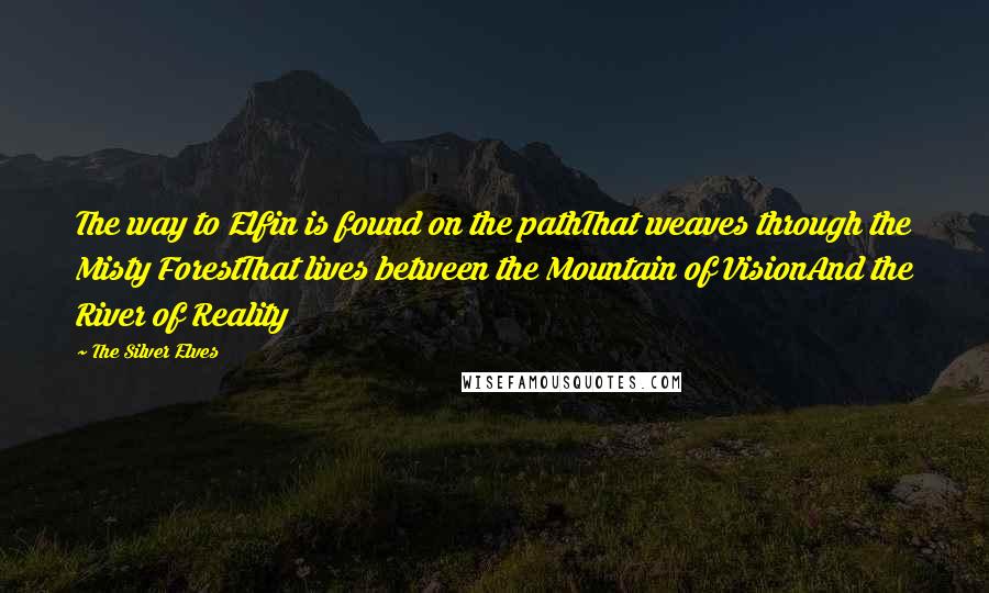 The Silver Elves Quotes: The way to Elfin is found on the pathThat weaves through the Misty ForestThat lives between the Mountain of VisionAnd the River of Reality