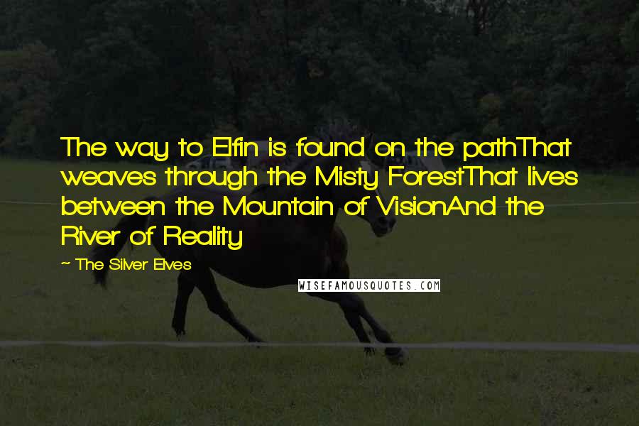 The Silver Elves Quotes: The way to Elfin is found on the pathThat weaves through the Misty ForestThat lives between the Mountain of VisionAnd the River of Reality