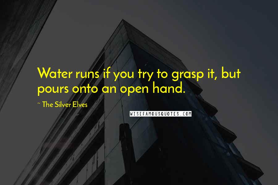 The Silver Elves Quotes: Water runs if you try to grasp it, but pours onto an open hand.