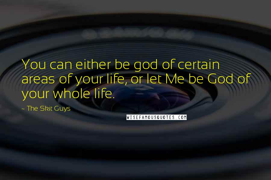 The Skit Guys Quotes: You can either be god of certain areas of your life, or let Me be God of your whole life.
