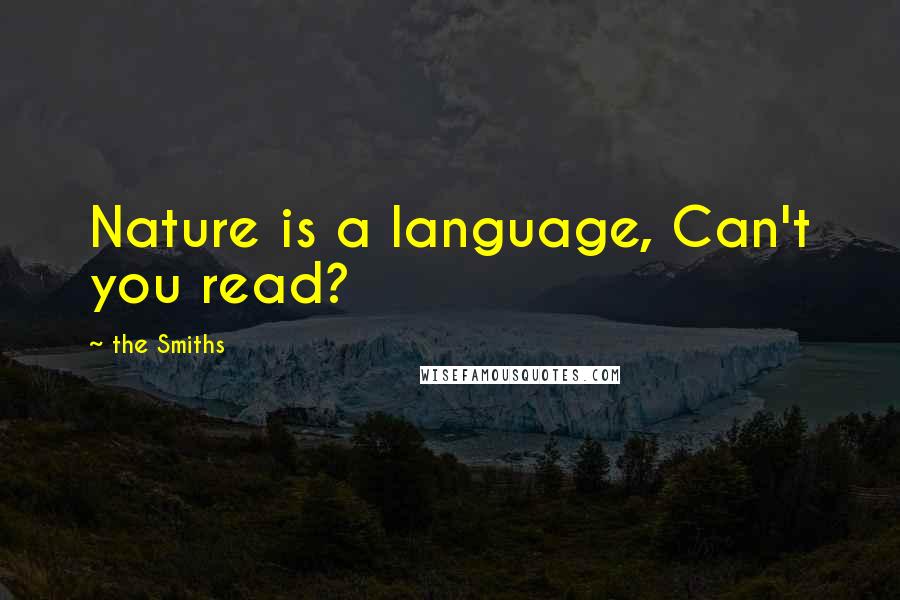 The Smiths Quotes: Nature is a language, Can't you read?