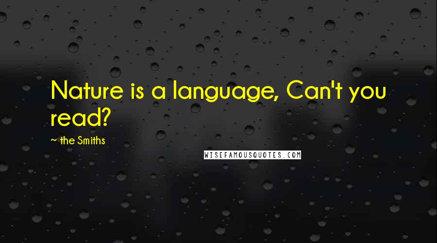 The Smiths Quotes: Nature is a language, Can't you read?