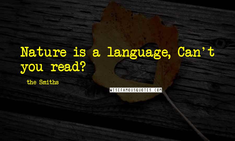 The Smiths Quotes: Nature is a language, Can't you read?