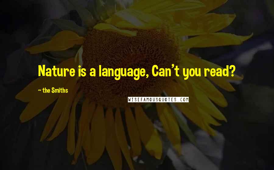 The Smiths Quotes: Nature is a language, Can't you read?
